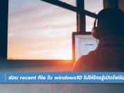 วิธีซ่อน Recent file ใน windows10