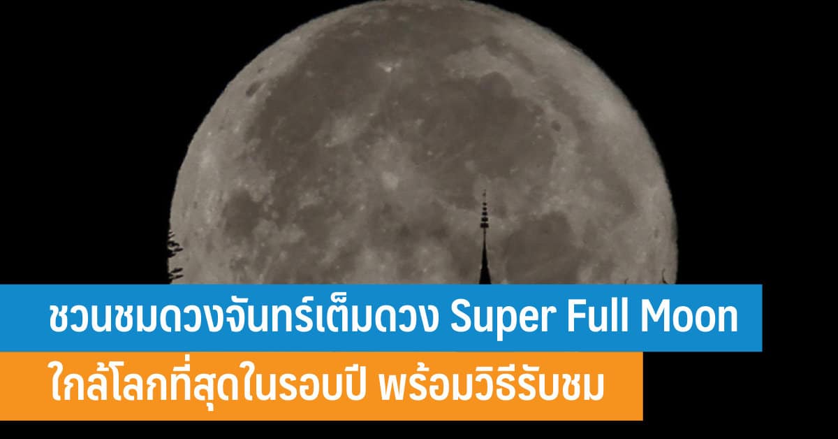 ชวนชมดวงจันทร์เต็มดวง Super Full Moon ใกล้โลกที่สุดในรอบปี พร้อมวิธีรับ ...