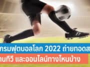 โปรแกรมฟุตบอลโลก 2022 ถ่ายทอดสด รับชมผ่านทีวี และออนไลน์ทางไหนบ้าง