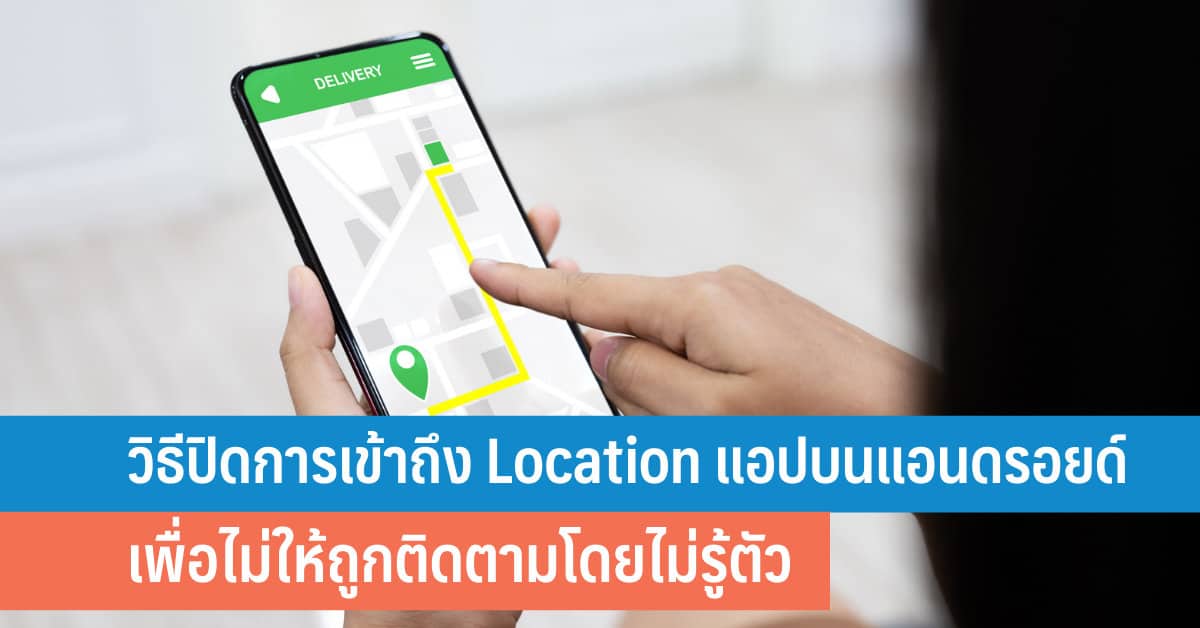 วิธีปิดการเข้าถึง Location แอปบนแอนดรอยด์ เพื่อไม่ให้ถูกติดตามโดยไม่ ...